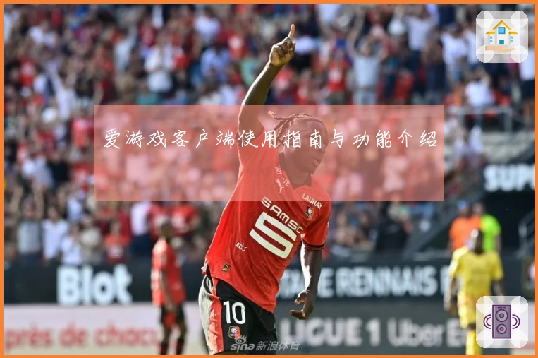 爱游戏客户端使用指南与功能介绍