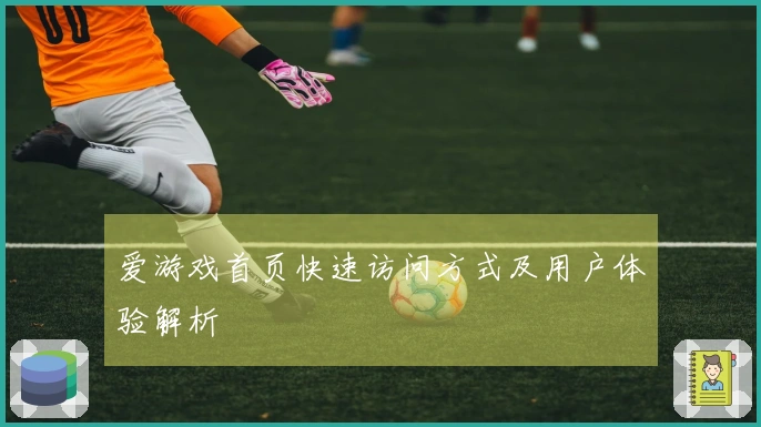爱游戏首页快速访问方式及用户体验解析