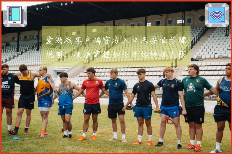 爱游戏客户端官方入口及安装步骤说明:快速掌握如何开始畅玩无限乐趣
