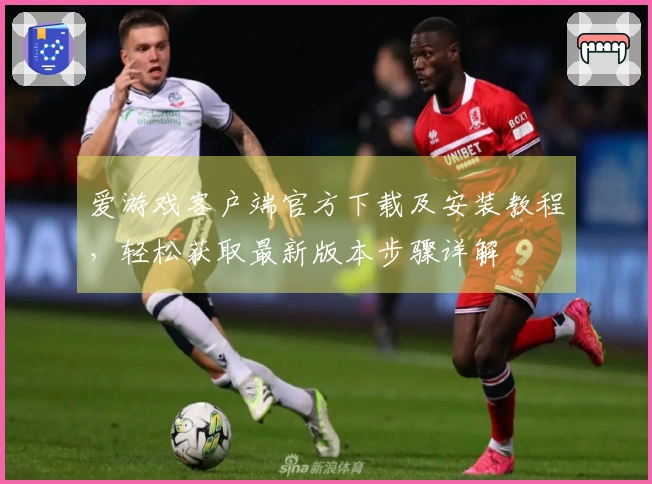 爱游戏客户端官方下载及安装教程，轻松获取最新版本步骤详解