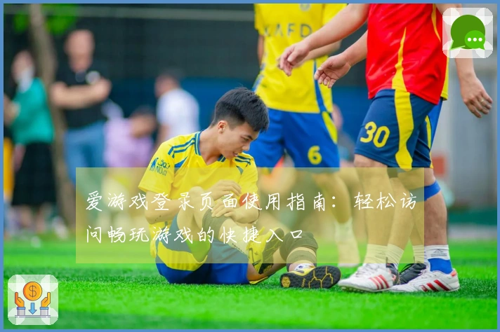 爱游戏登录页面使用指南：轻松访问畅玩游戏的快捷入口