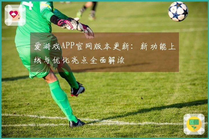 爱游戏APP官网版本更新：新功能上线与优化亮点全面解读