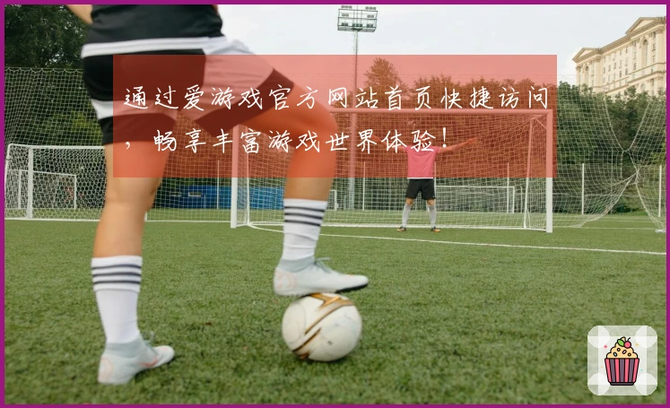 通过爱游戏官方网站首页快捷访问,畅享丰富游戏世界体验!