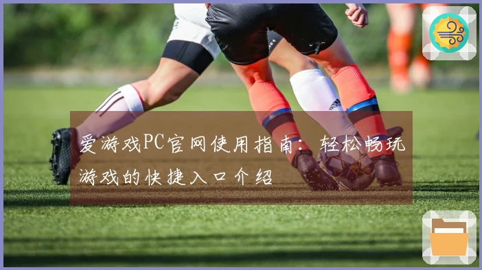 爱游戏PC官网使用指南：轻松畅玩游戏的快捷入口介绍