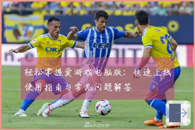 轻松掌握爱游戏电脑版：快速上线使用指南与常见问题解答