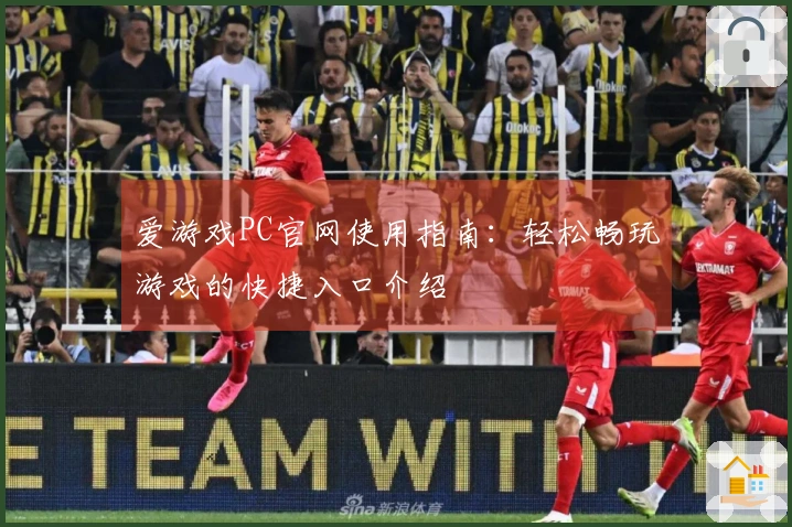 爱游戏PC官网使用指南：轻松畅玩游戏的快捷入口介绍