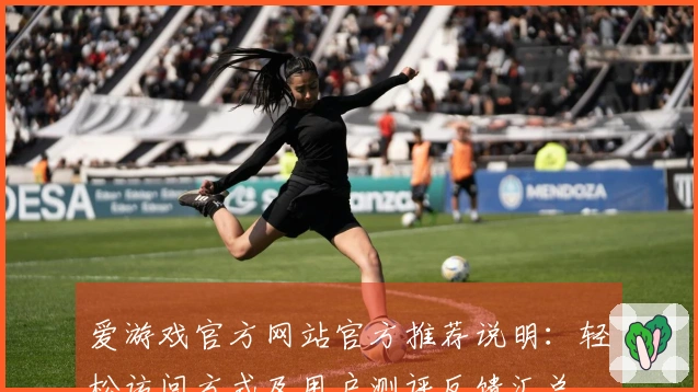 爱游戏官方网站官方推荐说明：轻松访问方式及用户测评反馈汇总