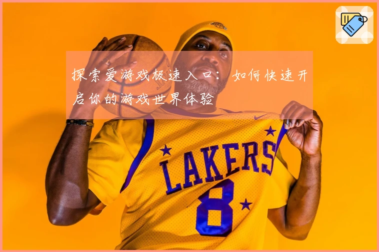探索爱游戏极速入口：如何快速开启你的游戏世界体验